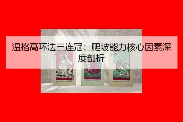 温格高环法三连冠：爬坡能力核心因素深度剖析