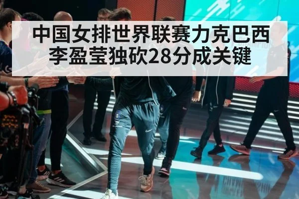 中国女排世界联赛力克巴西李盈莹独砍28分成关键