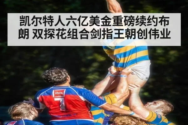 凯尔特人六亿美金重磅续约布朗 双探花组合剑指王朝创伟业