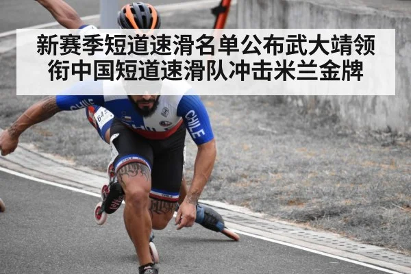 新赛季短道速滑名单公布武大靖领衔中国短道速滑队冲击米兰金牌